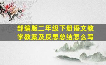 部编版二年级下册语文教学教案及反思总结怎么写