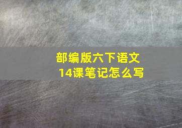 部编版六下语文14课笔记怎么写