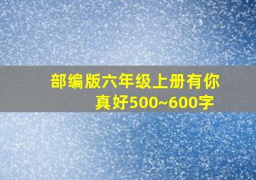 部编版六年级上册有你真好500~600字