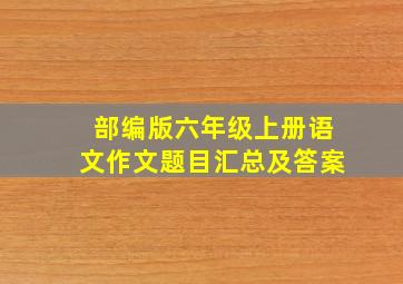 部编版六年级上册语文作文题目汇总及答案