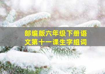 部编版六年级下册语文第十一课生字组词