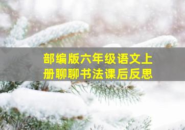 部编版六年级语文上册聊聊书法课后反思