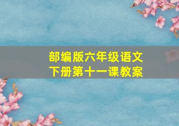 部编版六年级语文下册第十一课教案