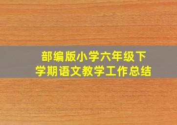 部编版小学六年级下学期语文教学工作总结