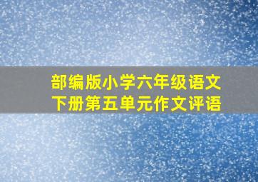 部编版小学六年级语文下册第五单元作文评语