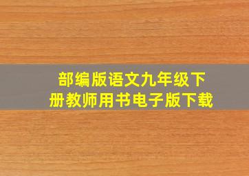 部编版语文九年级下册教师用书电子版下载