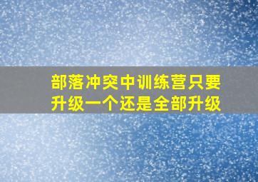 部落冲突中训练营只要升级一个还是全部升级