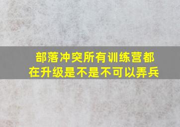 部落冲突所有训练营都在升级是不是不可以弄兵