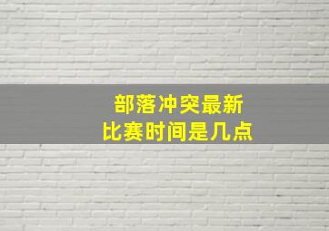 部落冲突最新比赛时间是几点