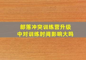 部落冲突训练营升级中对训练时间影响大吗