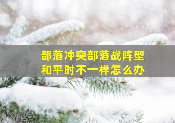 部落冲突部落战阵型和平时不一样怎么办