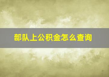 部队上公积金怎么查询