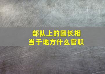 部队上的团长相当于地方什么官职