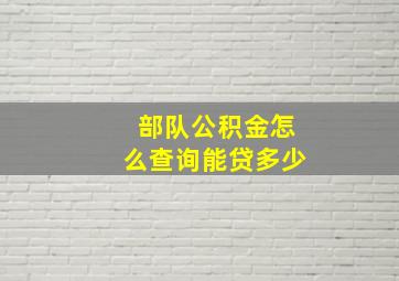 部队公积金怎么查询能贷多少