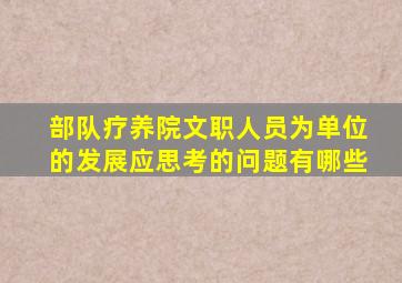 部队疗养院文职人员为单位的发展应思考的问题有哪些