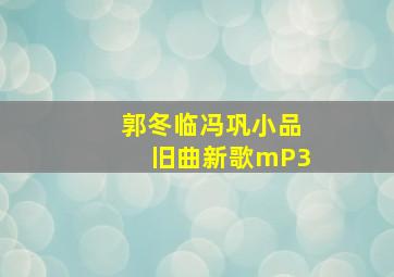 郭冬临冯巩小品旧曲新歌mP3