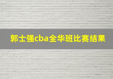 郭士强cba全华班比赛结果