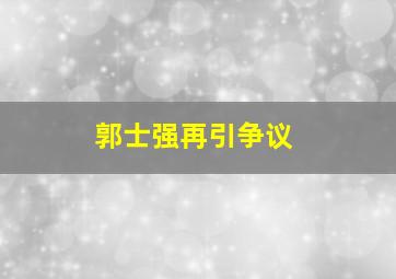 郭士强再引争议