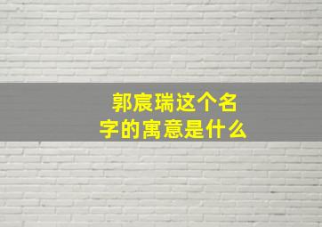 郭宸瑞这个名字的寓意是什么