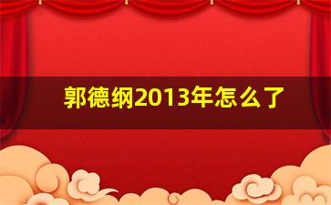 郭德纲2013年怎么了