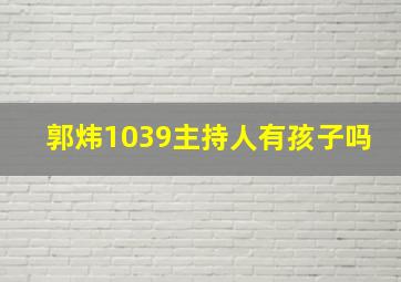 郭炜1039主持人有孩子吗