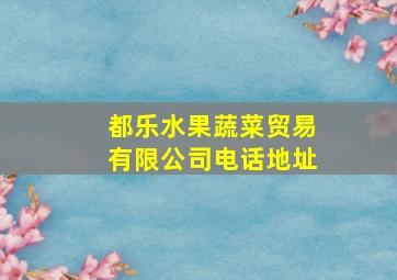 都乐水果蔬菜贸易有限公司电话地址