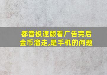 都音极速版看广告完后金币溜走,是手机的问题