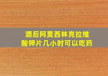 酒后阿莫西林克拉维酸钾片几小时可以吃药