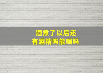 酒煮了以后还有酒精吗能喝吗