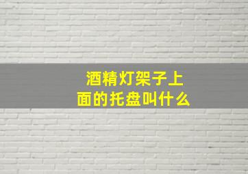 酒精灯架子上面的托盘叫什么