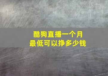 酷狗直播一个月最低可以挣多少钱