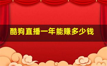 酷狗直播一年能赚多少钱