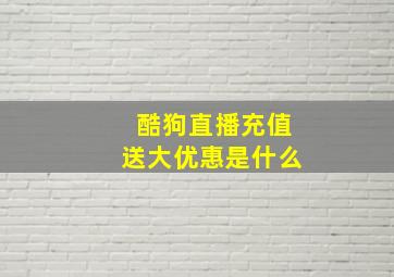 酷狗直播充值送大优惠是什么