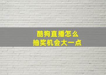 酷狗直播怎么抽奖机会大一点