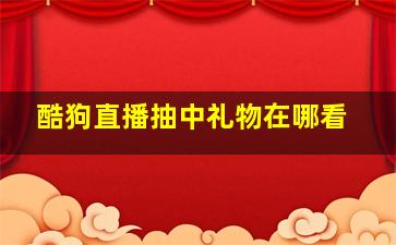 酷狗直播抽中礼物在哪看