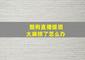 酷狗直播提现太麻烦了怎么办