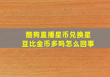 酷狗直播星币兑换星豆比金币多吗怎么回事