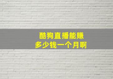 酷狗直播能赚多少钱一个月啊