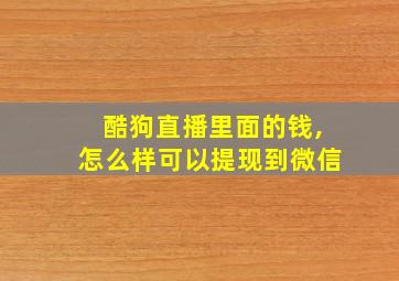 酷狗直播里面的钱,怎么样可以提现到微信