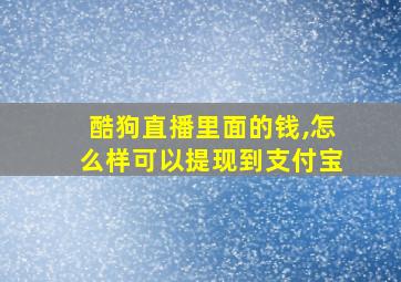 酷狗直播里面的钱,怎么样可以提现到支付宝