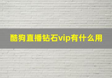 酷狗直播钻石vip有什么用