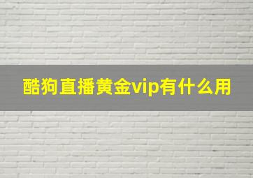 酷狗直播黄金vip有什么用