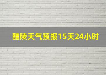 醴陵天气预报15天24小时