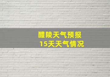 醴陵天气预报15天天气情况