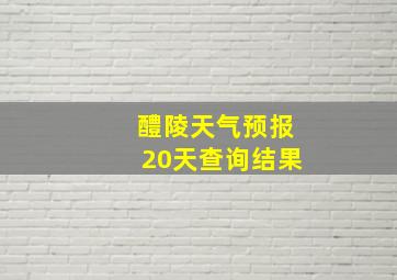 醴陵天气预报20天查询结果