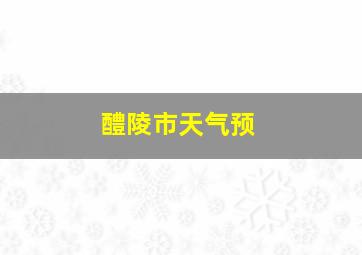 醴陵市天气预