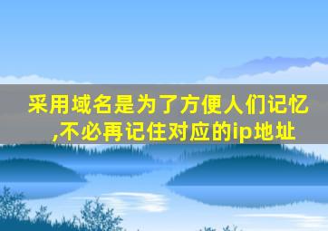 采用域名是为了方便人们记忆,不必再记住对应的ip地址