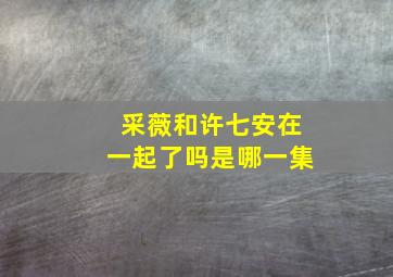 采薇和许七安在一起了吗是哪一集