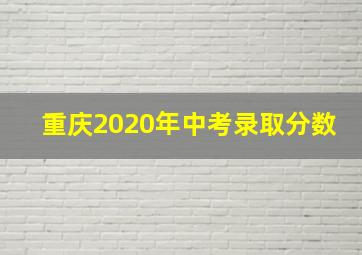 重庆2020年中考录取分数