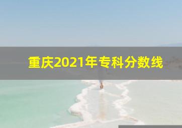 重庆2021年专科分数线